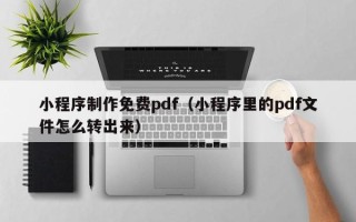 平顶山小程序制作免费pdf（小程序里的pdf文件怎么转出来）