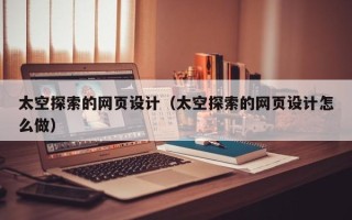 平顶山太空探索的网页设计（太空探索的网页设计怎么做）