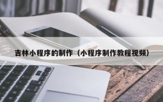 平顶山吉林小程序的制作（小程序制作教程视频）