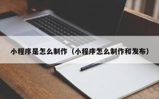 平顶山小程序是怎么制作（小程序怎么制作和发布）